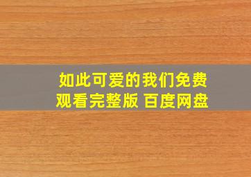 如此可爱的我们免费观看完整版 百度网盘